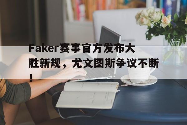 AYX-Faker赛事官方发布大胜新规，尤文图斯争议不断！的简单介绍